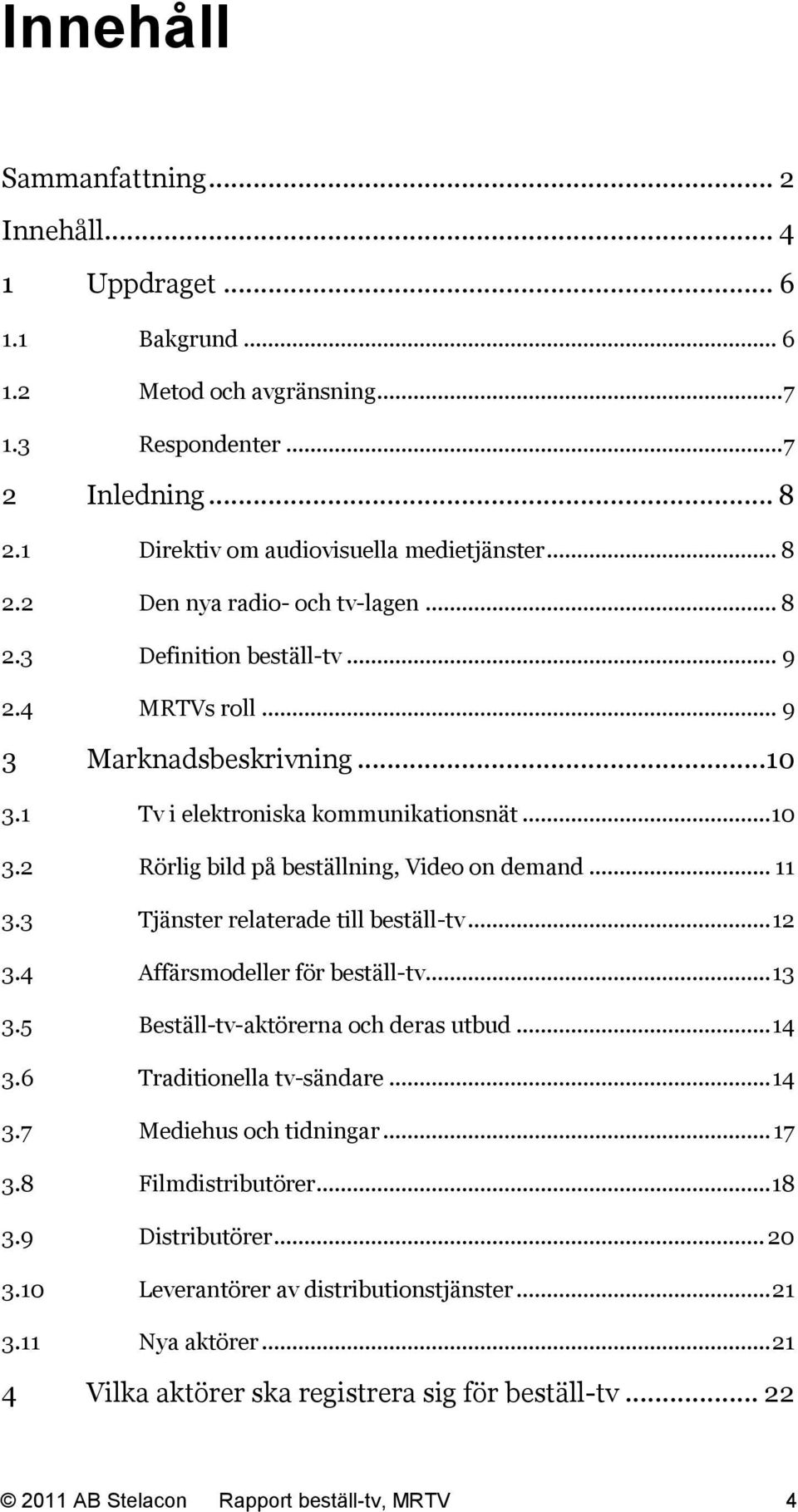 3 Tjänster relaterade till beställ-tv... 12 3.4 Affärsmodeller för beställ-tv... 13 3.5 Beställ-tv-aktörerna och deras utbud... 14 3.6 Traditionella tv-sändare... 14 3.7 Mediehus och tidningar... 17 3.