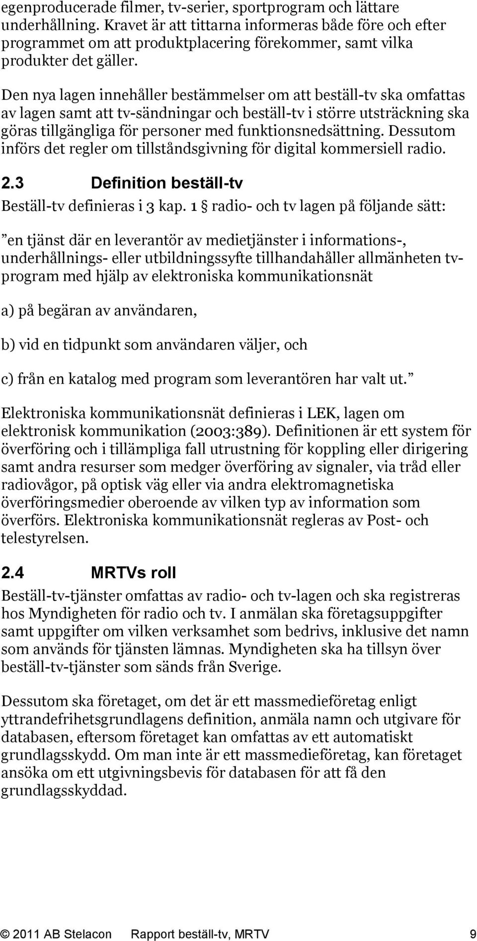 Den nya lagen innehåller bestämmelser om att beställ-tv ska omfattas av lagen samt att tv-sändningar och beställ-tv i större utsträckning ska göras tillgängliga för personer med funktionsnedsättning.