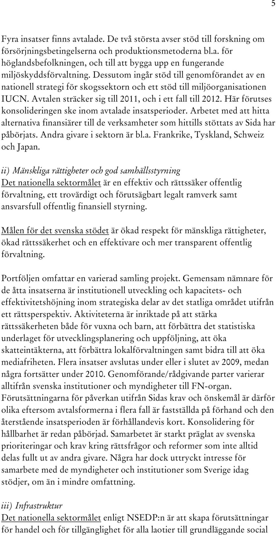 Här förutses konsolideringen ske inom avtalade insatsperioder. Arbetet med att hitta alternativa finansiärer till de verksamheter som hittills stöttats av Sida har påbörjats.