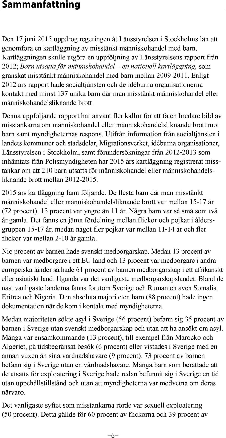 2009-2011. Enligt 2012 års rapport hade socialtjänsten och de idéburna organisationerna kontakt med minst 137 unika barn där man misstänkt människohandel eller människohandelsliknande brott.