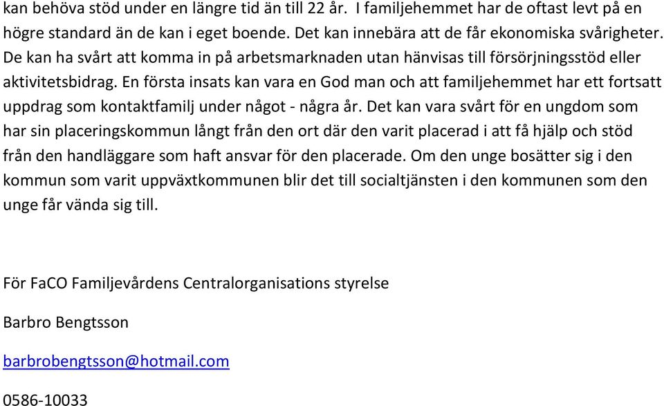 En första insats kan vara en God man och att familjehemmet har ett fortsatt uppdrag som kontaktfamilj under något - några år.