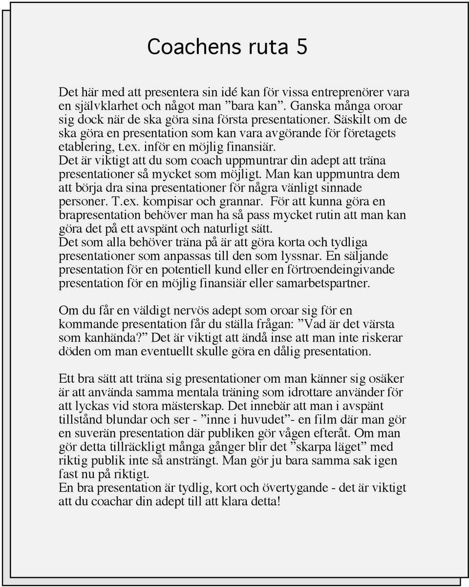 Det är viktigt att du som coach uppmuntrar din adept att träna presentationer så mycket som möjligt. Man kan uppmuntra dem att börja dra sina presentationer för några vänligt sinnade personer. T.ex.