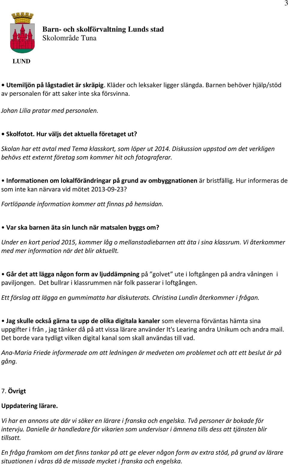 Informationen om lokalförändringar på grund av ombyggnationen är bristfällig. Hur informeras de som inte kan närvara vid mötet 2013-09-23? Fortlöpande information kommer att finnas på hemsidan.