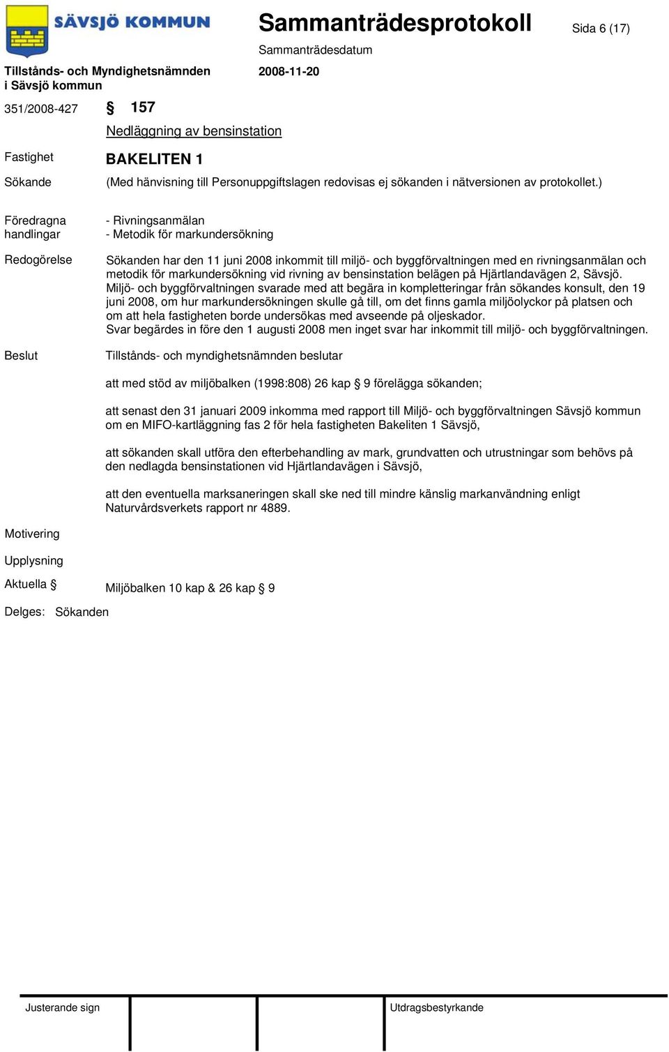 Miljö- och byggförvaltningen svarade med att begära in kompletteringar från sökandes konsult, den 19 juni 2008, om hur markundersökningen skulle gå till, om det finns gamla miljöolyckor på platsen