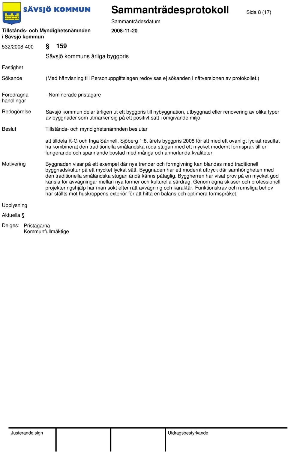 att tilldela K-G och Inga Sånnell, Sjöberg 1:8, årets byggpris 2008 för att med ett ovanligt lyckat resultat ha kombinerat den traditionella småländska röda stugan med ett mycket modernt formspråk