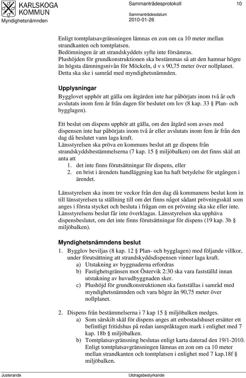 Upplysningar Bygglovet upphör att gälla om åtgärden inte har påbörjats inom två år och avslutats inom fem år från dagen för beslutet om lov (8 kap. 33 Plan- och bygglagen).