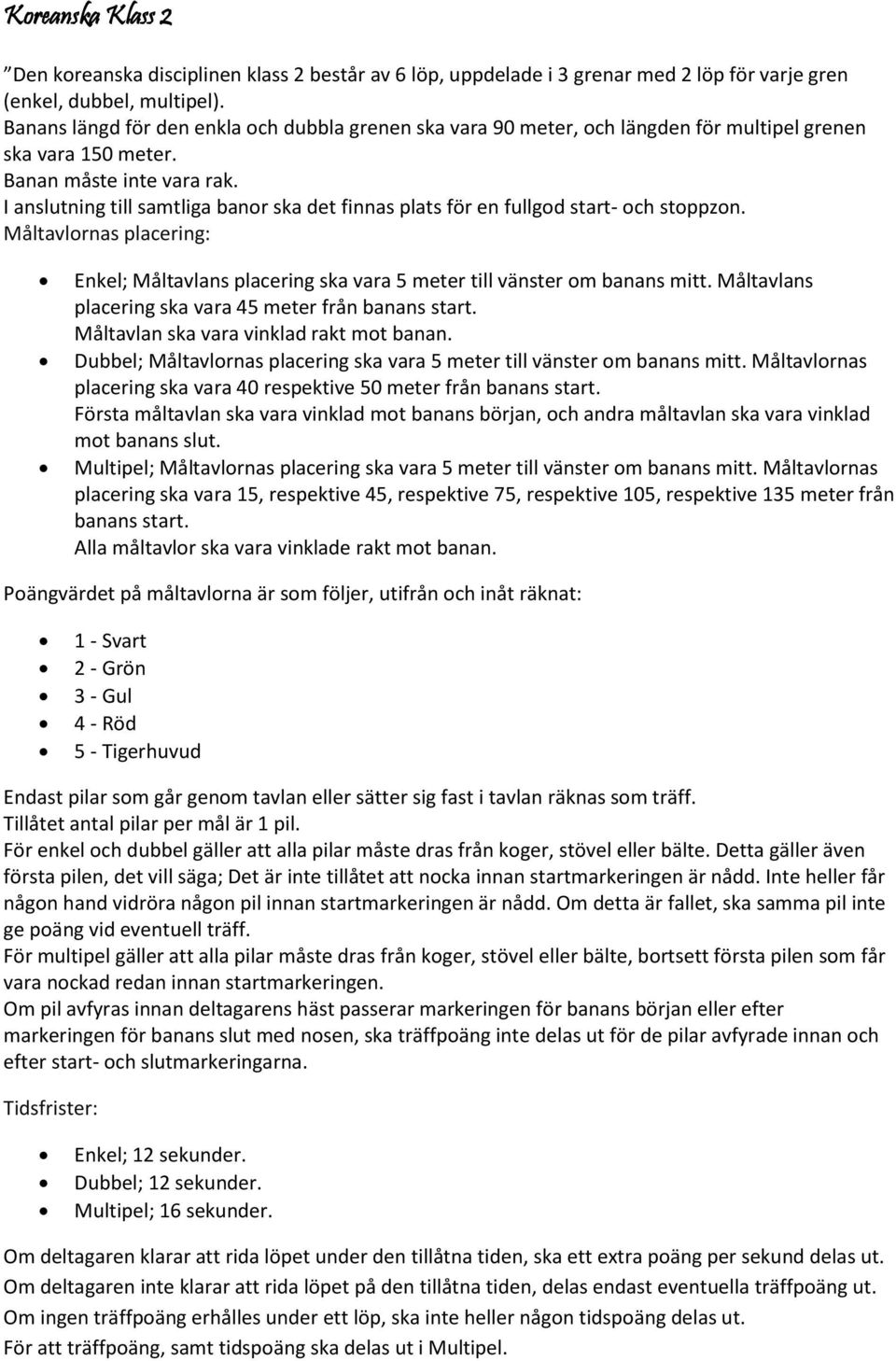 I anslutning till samtliga banor ska det finnas plats för en fullgod start- och stoppzon. Måltavlornas placering: Enkel; Måltavlans placering ska vara 5 meter till vänster om banans mitt.