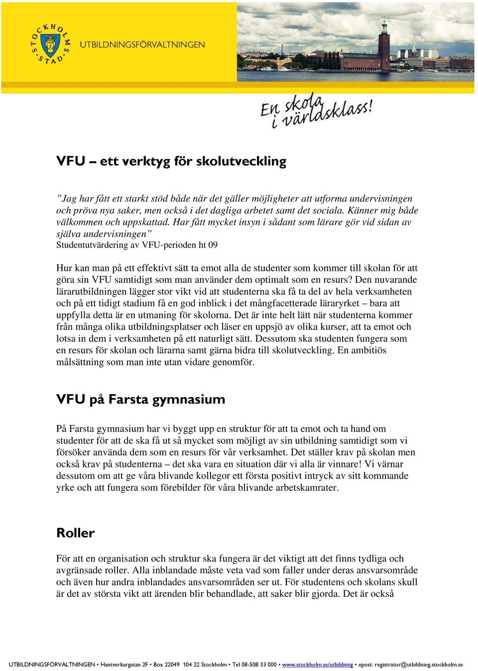 Har fått mycket insyn i sådant som lärare gör vid sidan av själva undervisningen Studentutvärdering av VFU-perioden ht 09 Hur kan man på ett effektivt sätt ta emot alla de studenter som kommer till