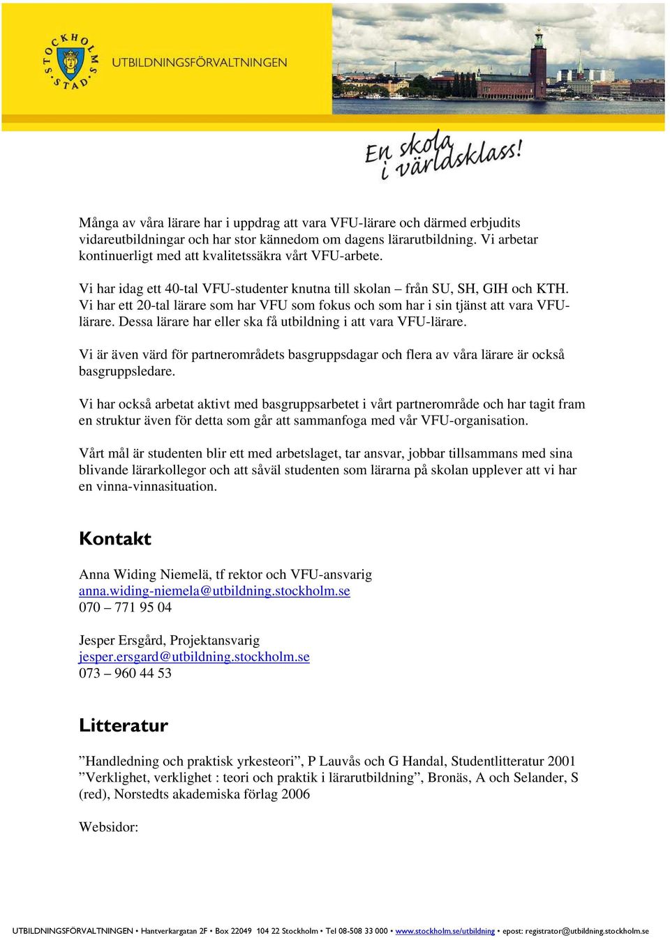 Vi har ett 20-tal lärare som har VFU som fokus och som har i sin tjänst att vara VFUlärare. Dessa lärare har eller ska få utbildning i att vara VFU-lärare.