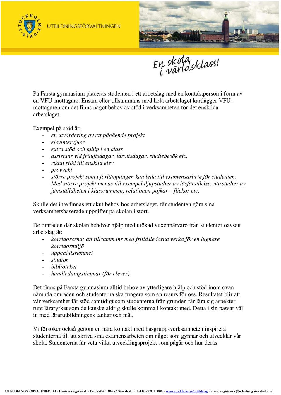 Exempel på stöd är: - en utvärdering av ett pågående projekt - elevintervjuer - extra stöd och hjälp i en klass - assistans vid friluftsdagar, idrottsdagar, studiebesök etc.