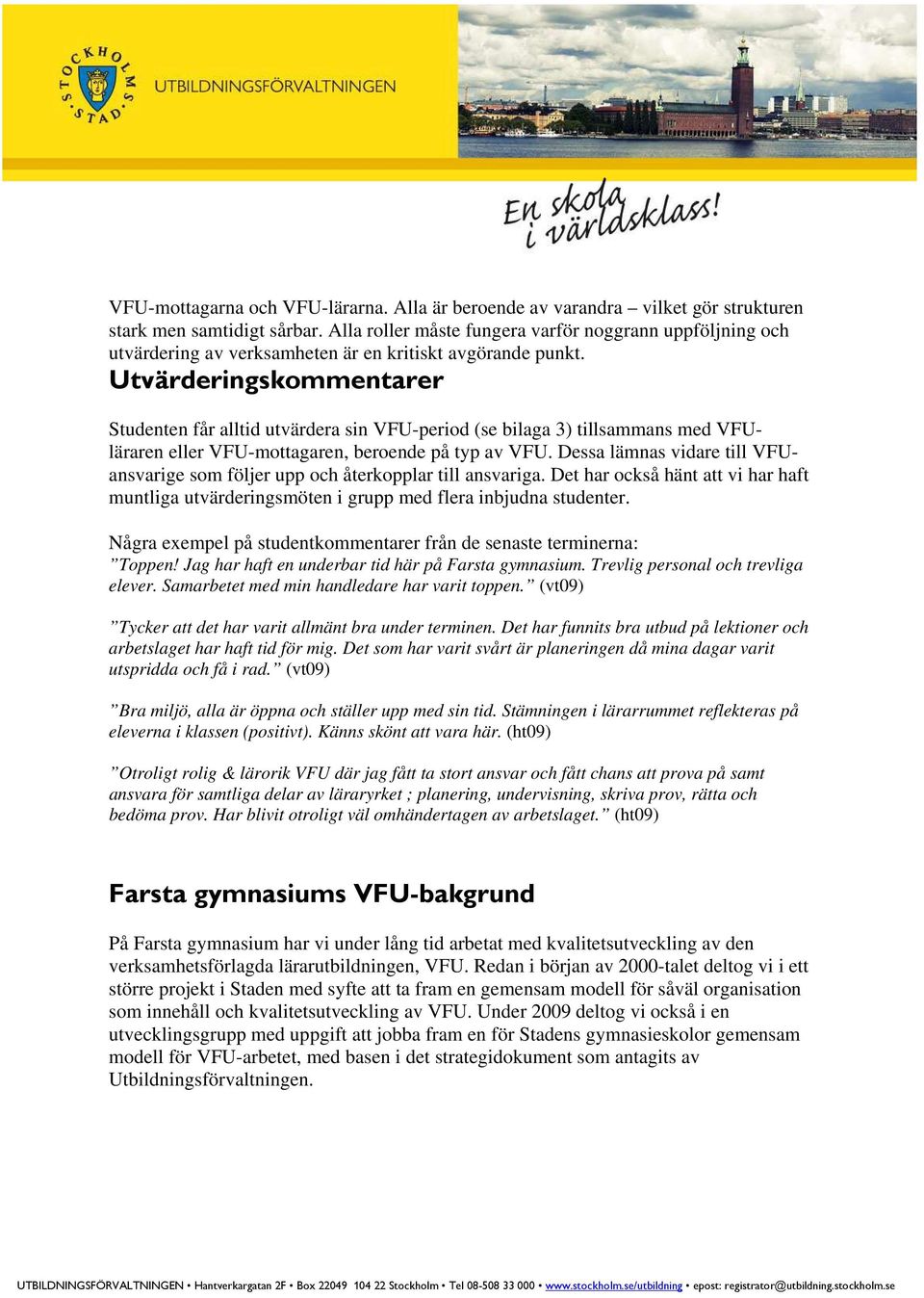 Utvärderingskommentarer Studenten får alltid utvärdera sin VFU-period (se bilaga 3) tillsammans med VFUläraren eller VFU-mottagaren, beroende på typ av VFU.