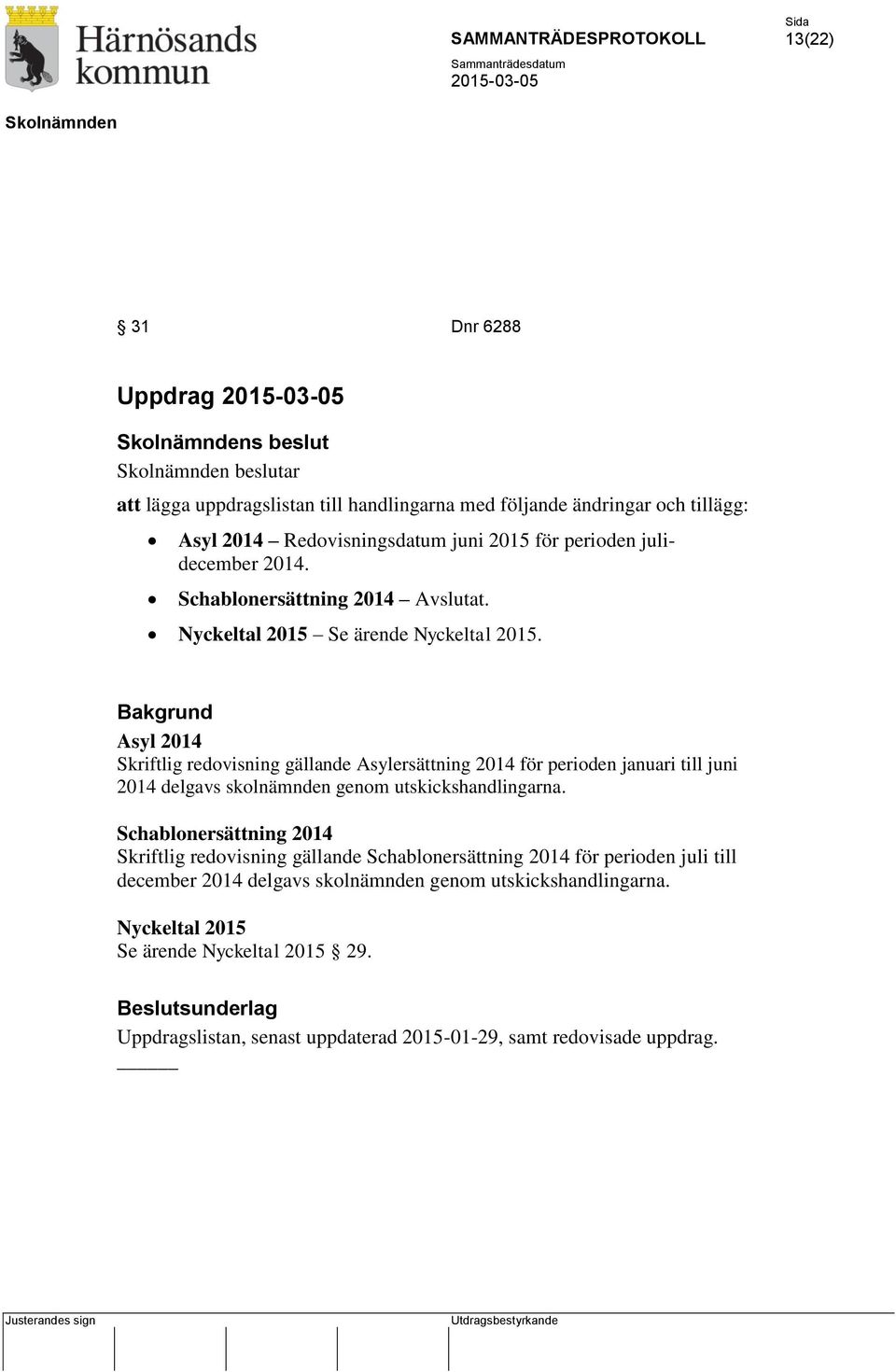 Bakgrund Asyl 2014 Skriftlig redovisning gällande Asylersättning 2014 för perioden januari till juni 2014 delgavs skolnämnden genom utskickshandlingarna.