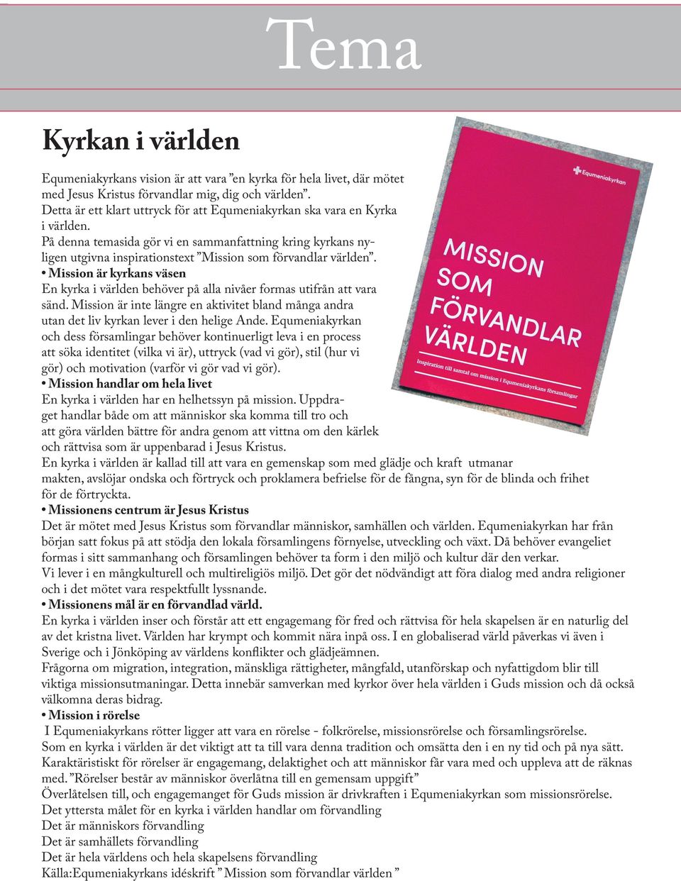 Mission är kyrkans väsen En kyrka i världen behöver på alla nivåer formas utifrån att vara sänd. Mission är inte längre en aktivitet bland många andra utan det liv kyrkan lever i den helige Ande.