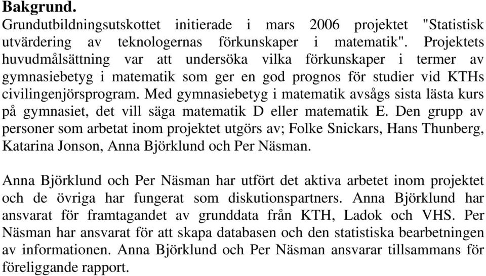 Med gymnasiebetyg i matematik avsågs sista lästa kurs på gymnasiet, det vill säga matematik D eller matematik E.