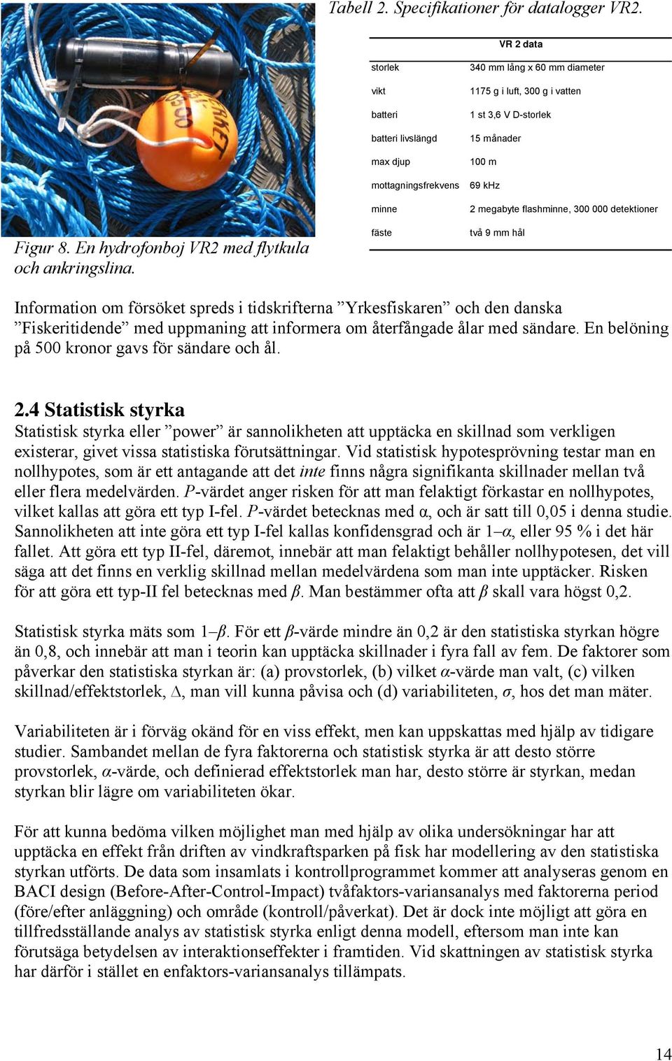 flashminne, 3 detektioner två 9 mm hål Information om försöket spreds i tidskrifterna Yrkesfiskaren och den danska Fiskeritidende med uppmaning att informera om återfångade ålar med sändare.