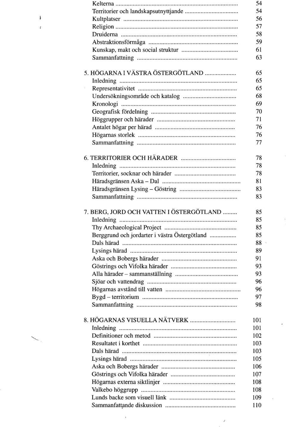 Högarnas storlek 76 Sammanfattning 77 6. TERRITORIER OCH HÄRADER 78 Inledning 78 Territorier, socknar och härader 78 Häradsgränsen Aska - Dal 81 Häradsgränsen Lysing - Göstring 83 Sammanfattning 83 7.