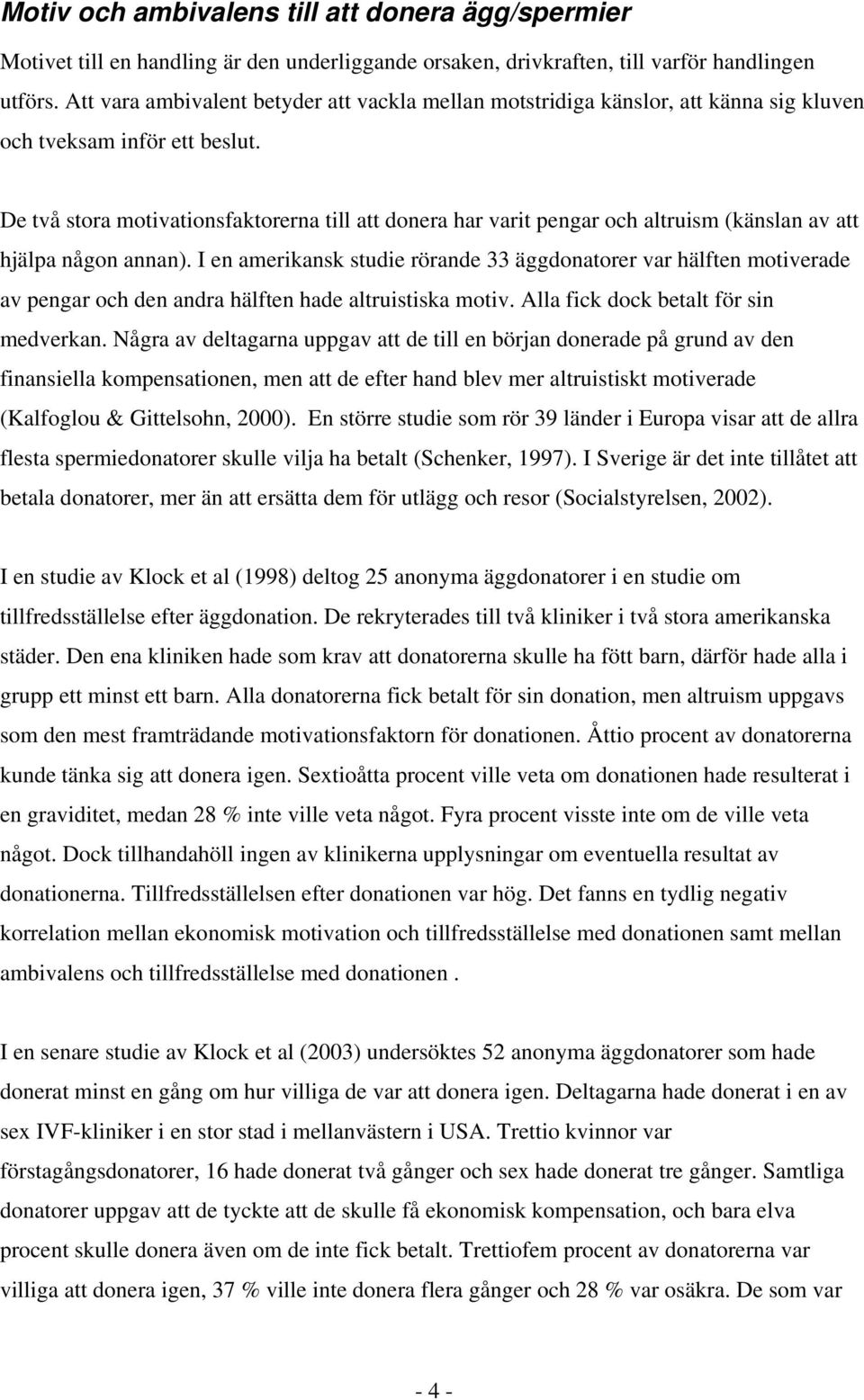 De två stora motivationsfaktorerna till att donera har varit pengar och altruism (känslan av att hjälpa någon annan).