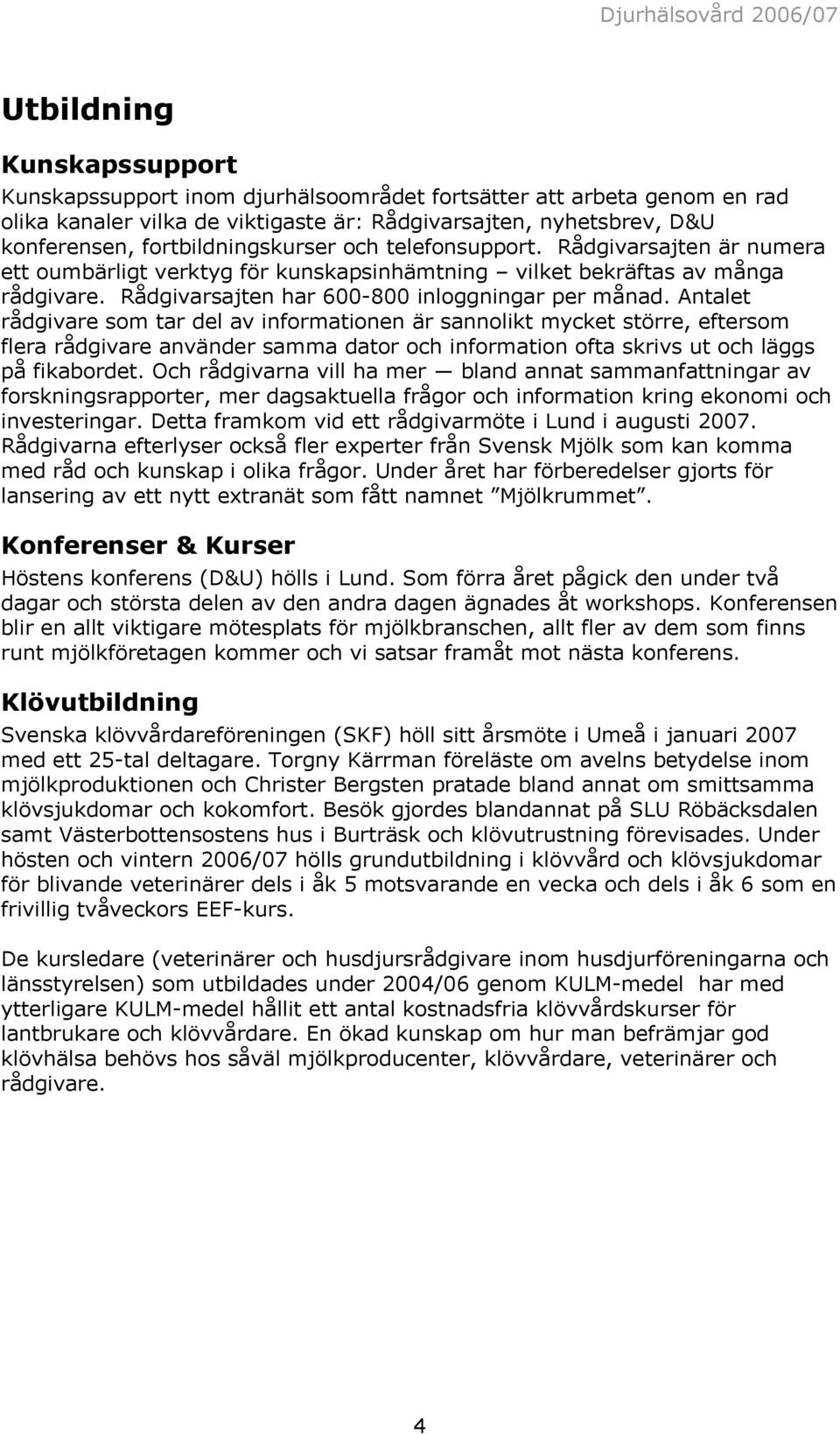 Antalet rådgivare som tar del av informationen är sannolikt mycket större, eftersom flera rådgivare använder samma dator och information ofta skrivs ut och läggs på fikabordet.