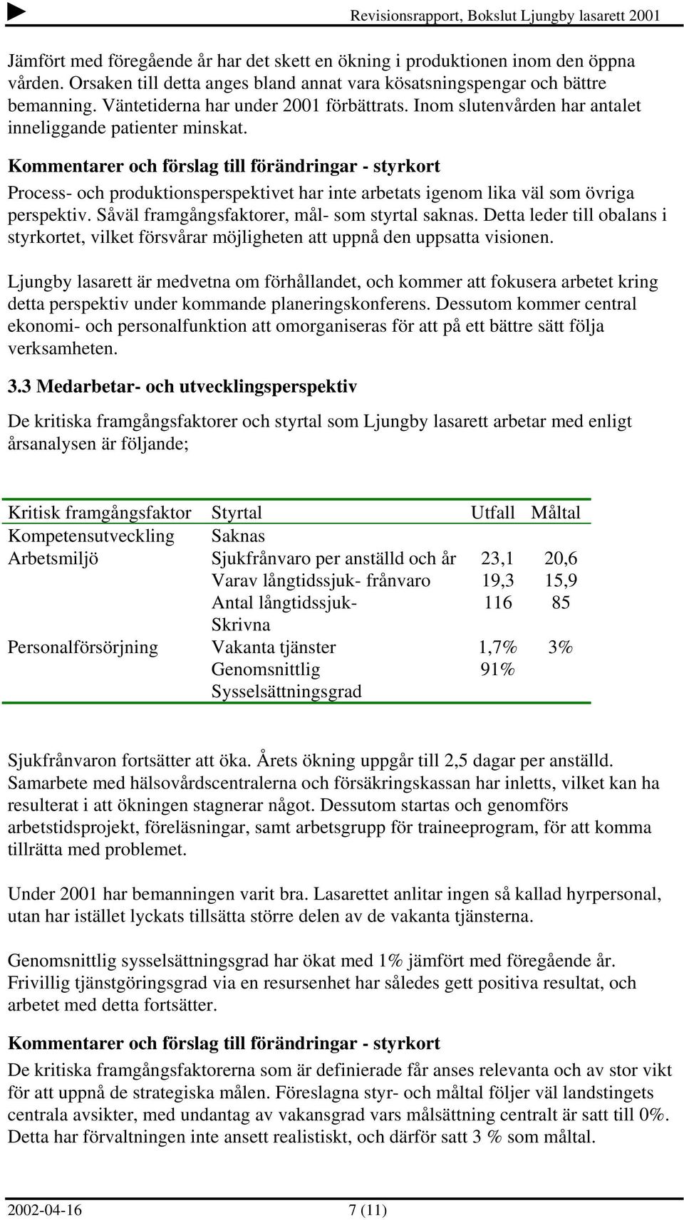 Kommentarer och förslag till förändringar - styrkort Process- och produktionsperspektivet har inte arbetats igenom lika väl som övriga perspektiv. Såväl framgångsfaktorer, mål- som styrtal saknas.