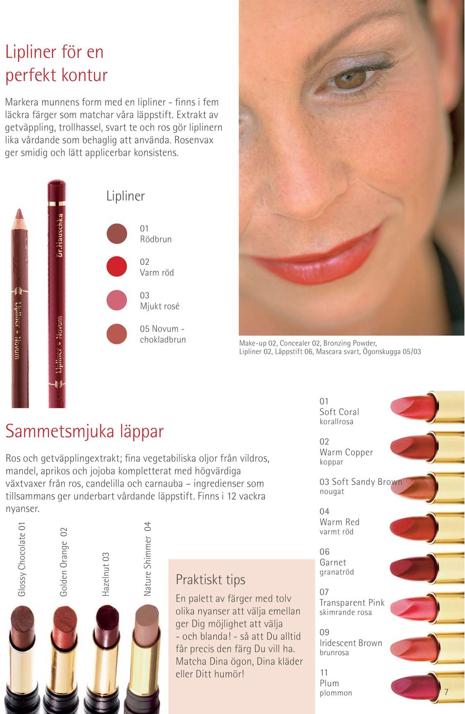 Lipliner 01 Rödbrun 02 Varm röd 03 Mjukt rosé 05 Novum - chokladbrun Make-up 02, Concealer 02, Bronzing Powder, Lipliner 02, Läppstift 06, Mascara svart, Ögonskugga 05/03 Sammetsmjuka läppar Ros och