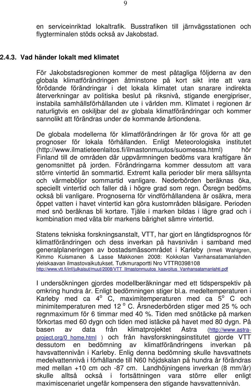 klimatet utan snarare indirekta återverkningar av politiska beslut på riksnivå, stigande energipriser, instabila samhällsförhållanden ute i världen mm.