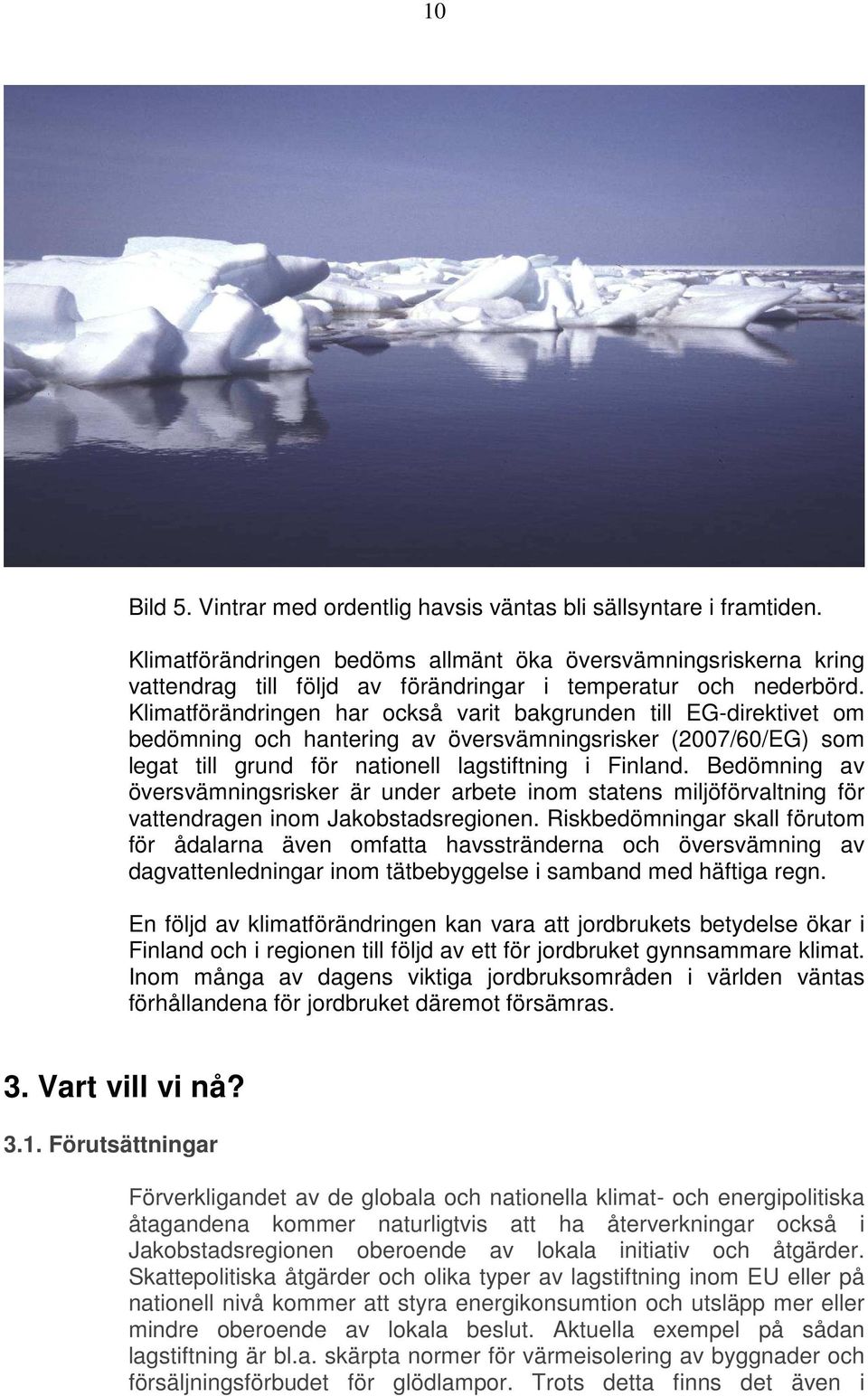 Klimatförändringen har också varit bakgrunden till EG-direktivet om bedömning och hantering av översvämningsrisker (2007/60/EG) som legat till grund för nationell lagstiftning i Finland.