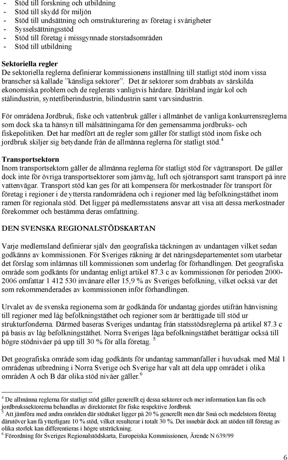 Det är sektorer som drabbats av särskilda ekonomiska problem och de reglerats vanligtvis hårdare. Däribland ingår kol och stålindustrin, syntetfiberindustrin, bilindustrin samt varvsindustrin.