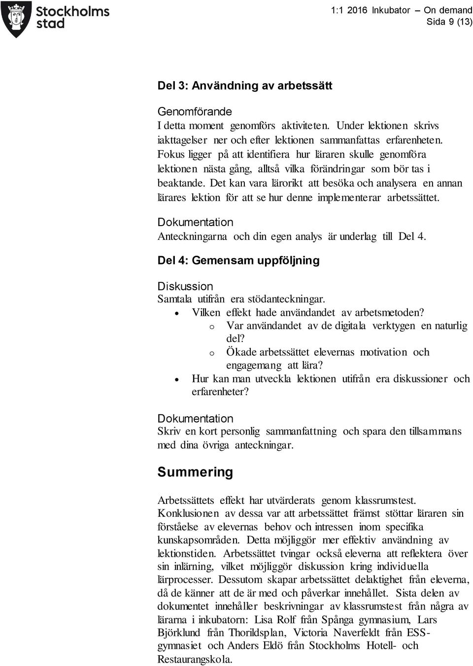 Det kan vara lärorikt att besöka och analysera en annan lärares lektion för att se hur denne implementerar arbetssättet. Dokumentation Anteckningarna och din egen analys är underlag till Del 4.