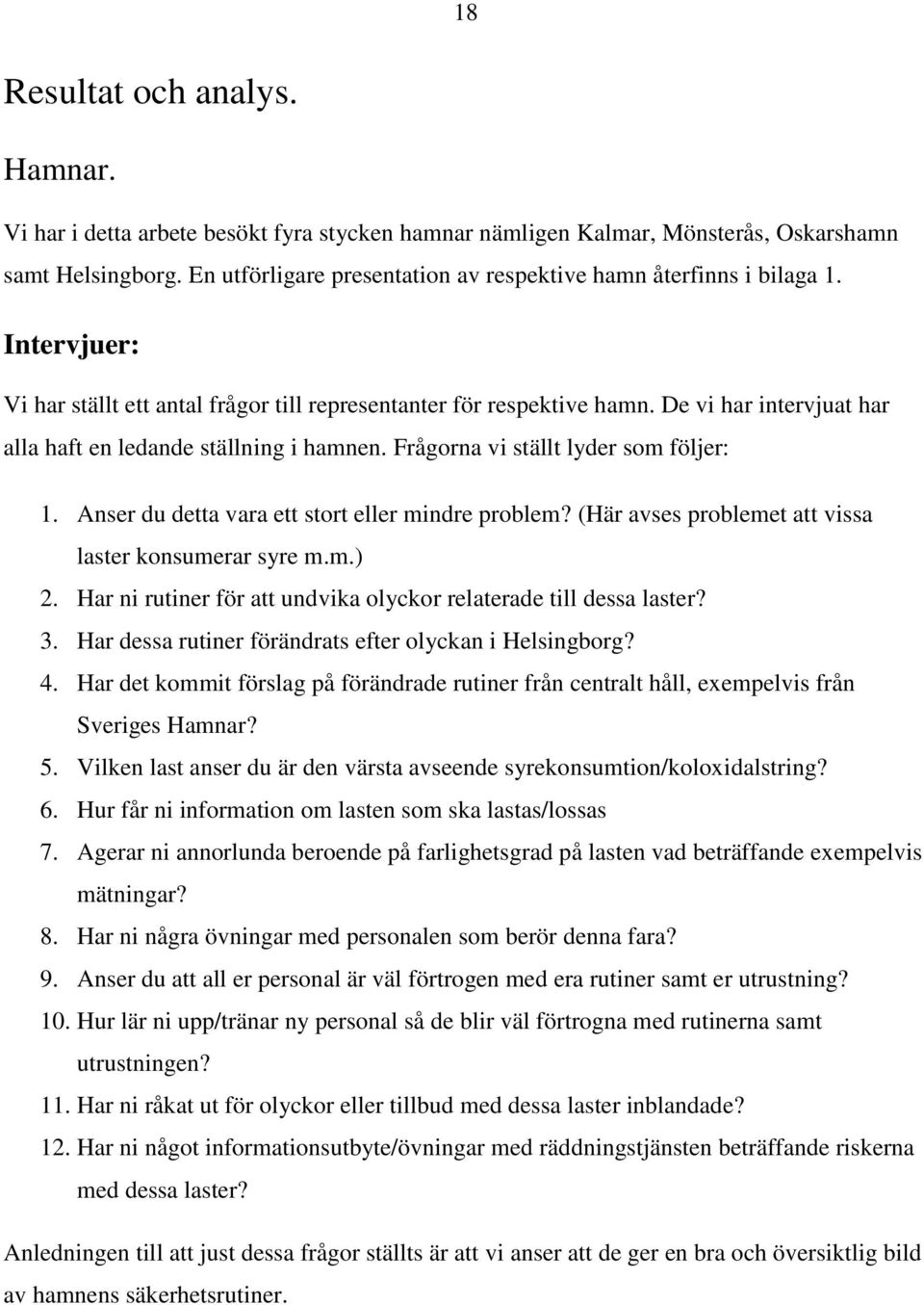 De vi har intervjuat har alla haft en ledande ställning i hamnen. Frågorna vi ställt lyder som följer: 1. Anser du detta vara ett stort eller mindre problem?