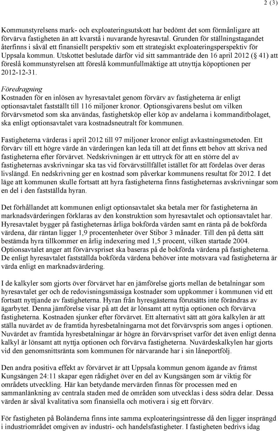 Utskottet beslutade därför vid sitt sammanträde den 16 april 2012 ( 41) att föreslå kommunstyrelsen att föreslå kommunfullmäktige att utnyttja köpoptionen per 2012-12-31.