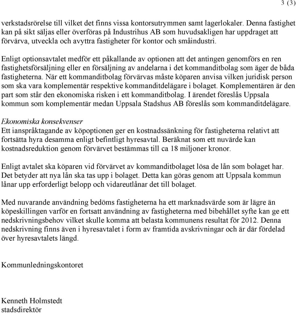 Enligt optionsavtalet medför ett påkallande av optionen att det antingen genomförs en ren fastighetsförsäljning eller en försäljning av andelarna i det kommanditbolag som äger de båda fastigheterna.