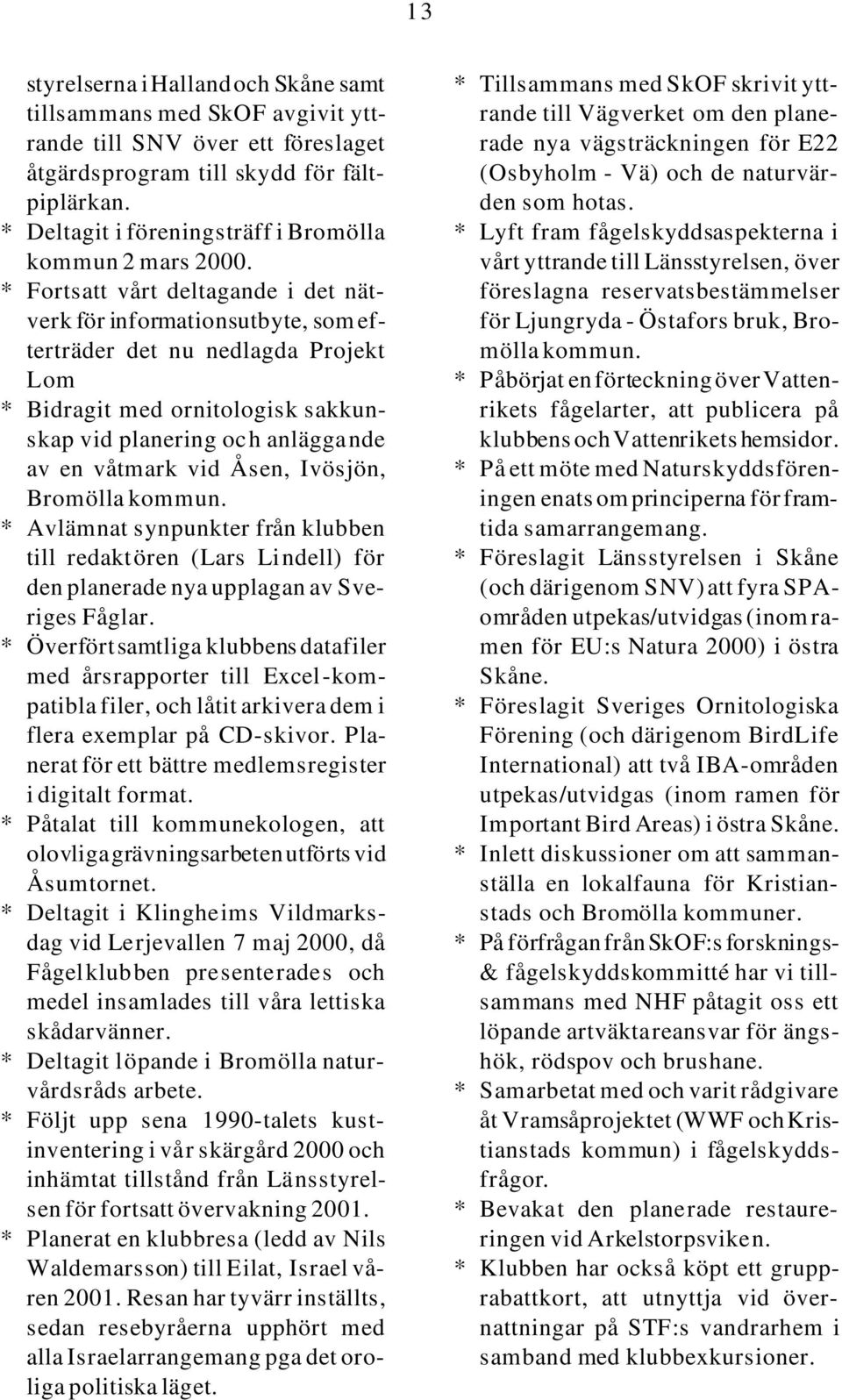 * Fortsatt vårt deltagande i det nätverk för informationsutbyte, som efterträder det nu nedlagda Projekt Lom * Bidragit med ornitologisk sakkunskap vid planering och anläggande av en våtmark vid