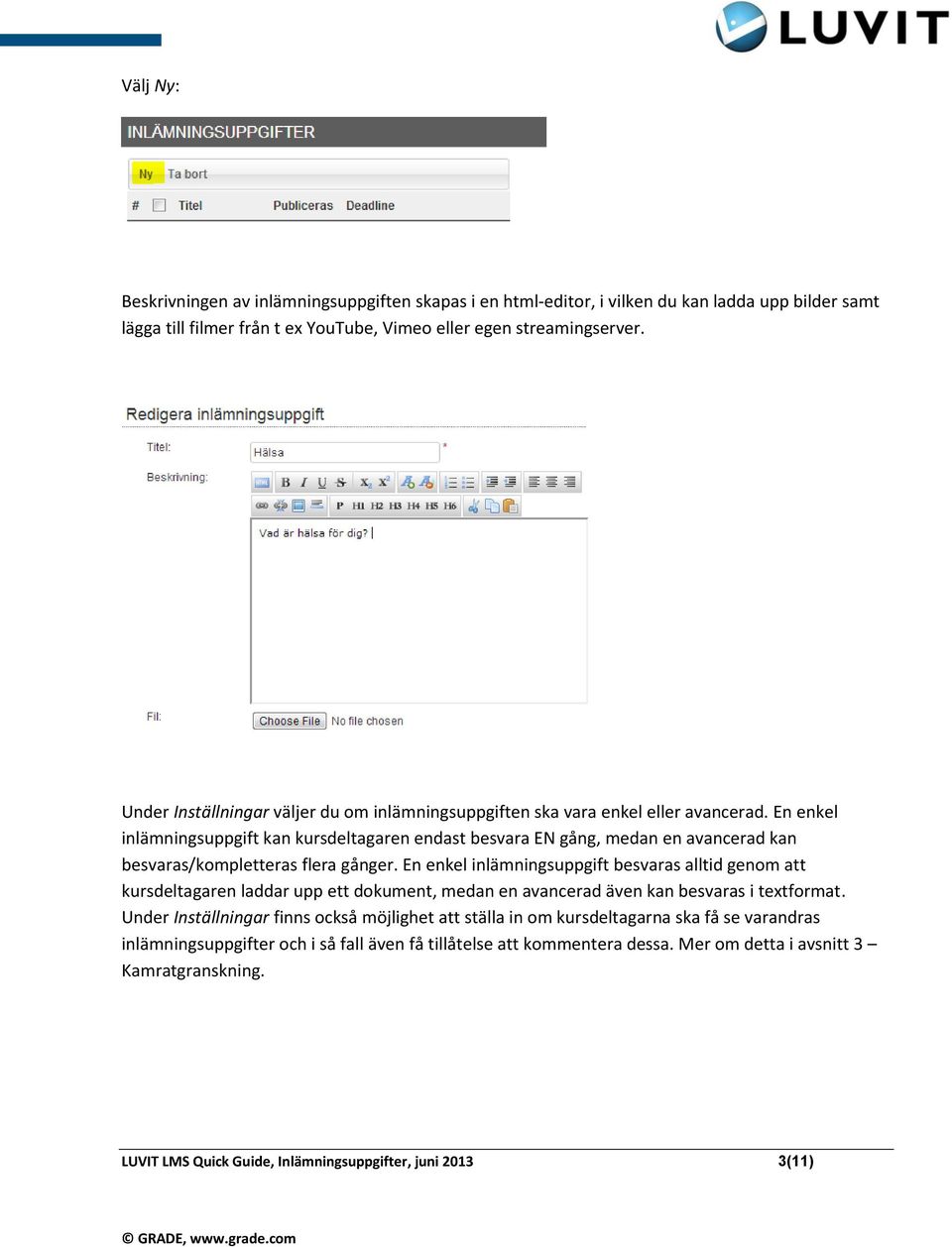 En enkel inlämningsuppgift kan kursdeltagaren endast besvara EN gång, medan en avancerad kan besvaras/kompletteras flera gånger.