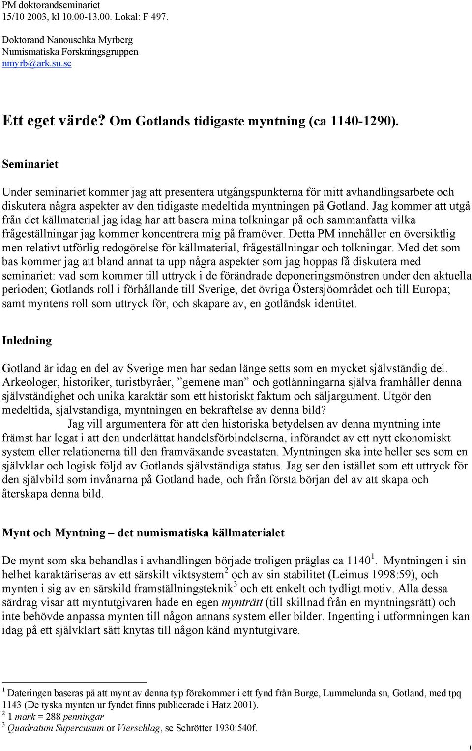 Seminariet Under seminariet kommer jag att presentera utgångspunkterna för mitt avhandlingsarbete och diskutera några aspekter av den tidigaste medeltida myntningen på Gotland.