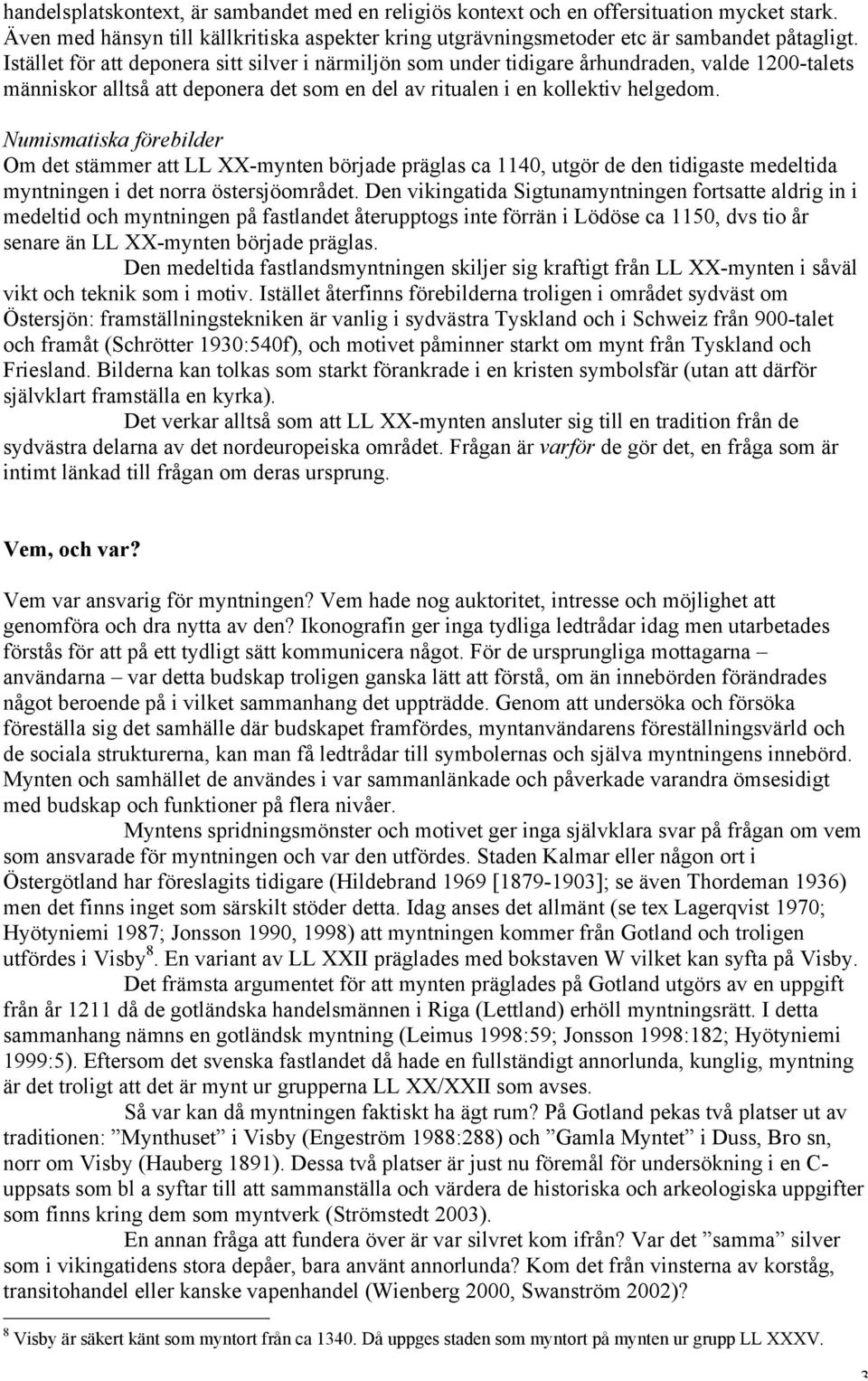 Numismatiska förebilder Om det stämmer att LL XX-mynten började präglas ca 1140, utgör de den tidigaste medeltida myntningen i det norra östersjöområdet.