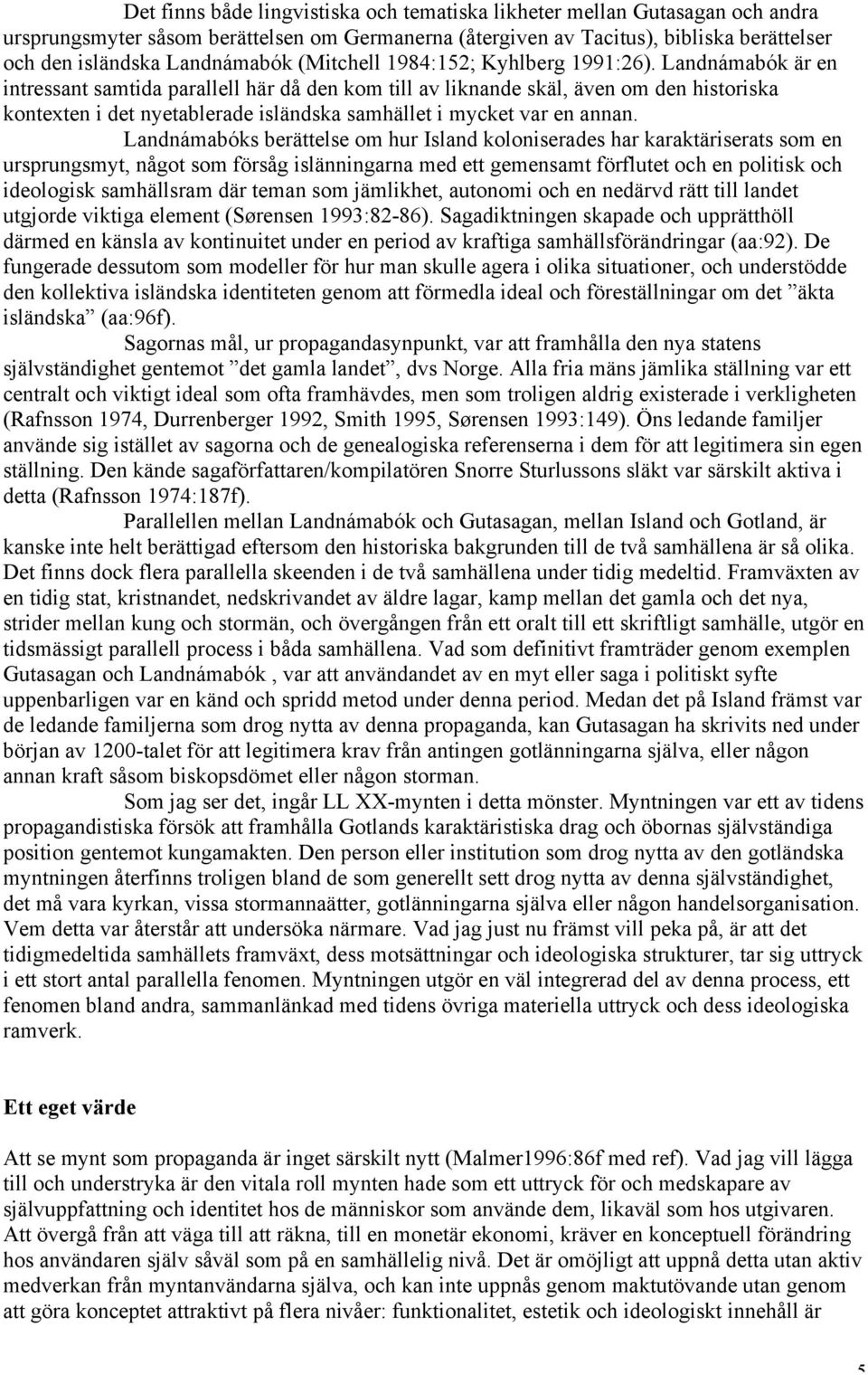 Landnámabók är en intressant samtida parallell här då den kom till av liknande skäl, även om den historiska kontexten i det nyetablerade isländska samhället i mycket var en annan.