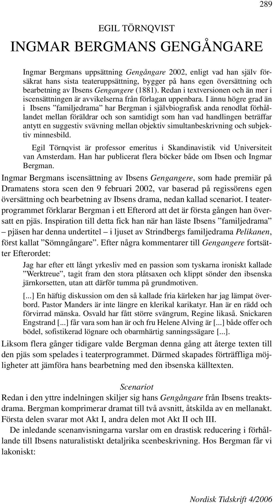 I ännu högre grad än i Ibsens familjedrama har Bergman i självbiografisk anda renodlat förhållandet mellan föräldrar och son samtidigt som han vad handlingen beträffar antytt en suggestiv svävning