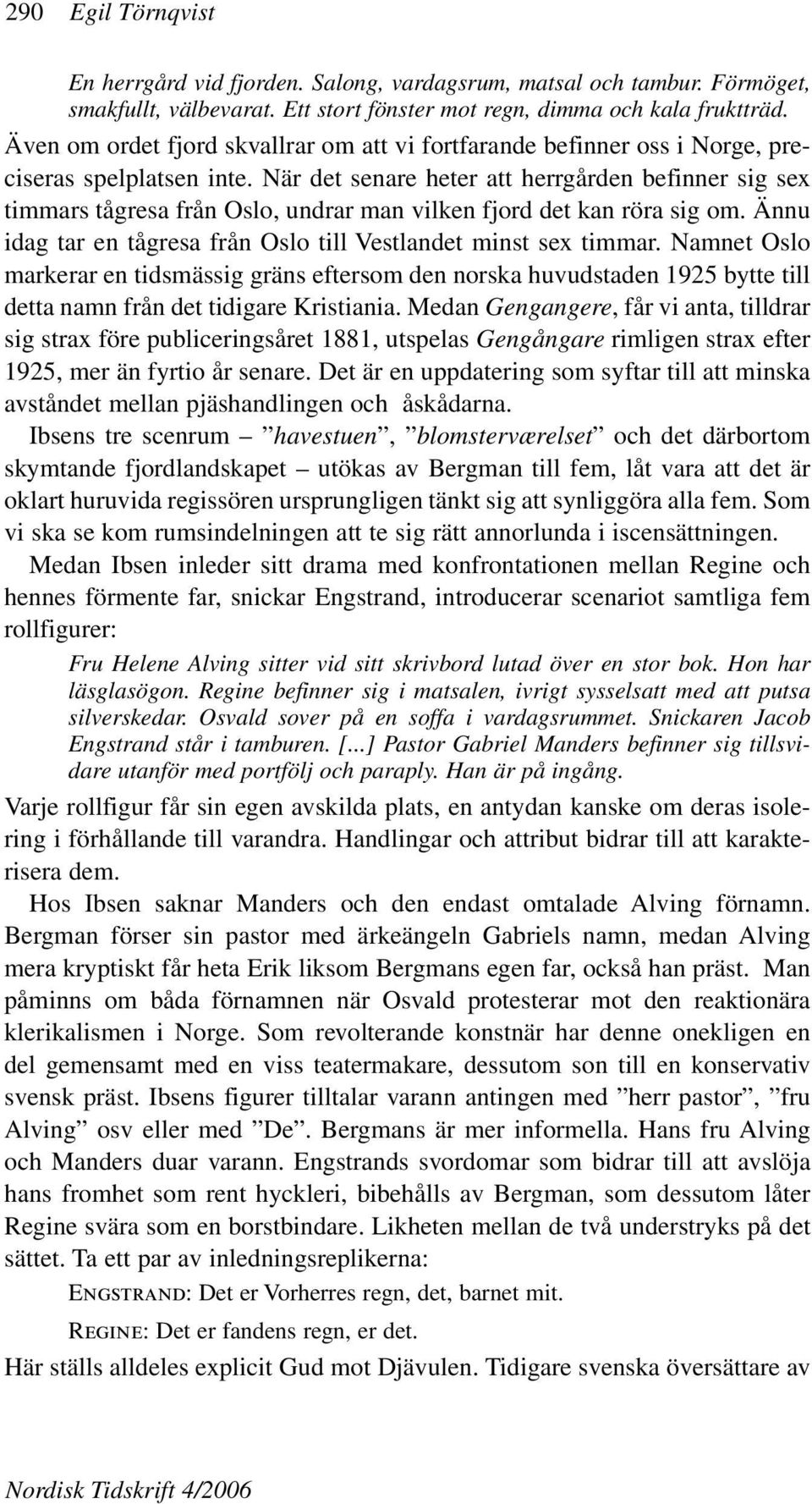 När det senare heter att herrgården befinner sig sex timmars tågresa från Oslo, undrar man vilken fjord det kan röra sig om. Ännu idag tar en tågresa från Oslo till Vestlandet minst sex timmar.