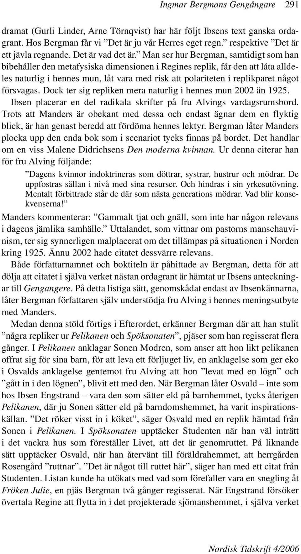 Man ser hur Bergman, samtidigt som han bibehåller den metafysiska dimensionen i Regines replik, får den att låta alldeles naturlig i hennes mun, låt vara med risk att polariteten i replikparet något