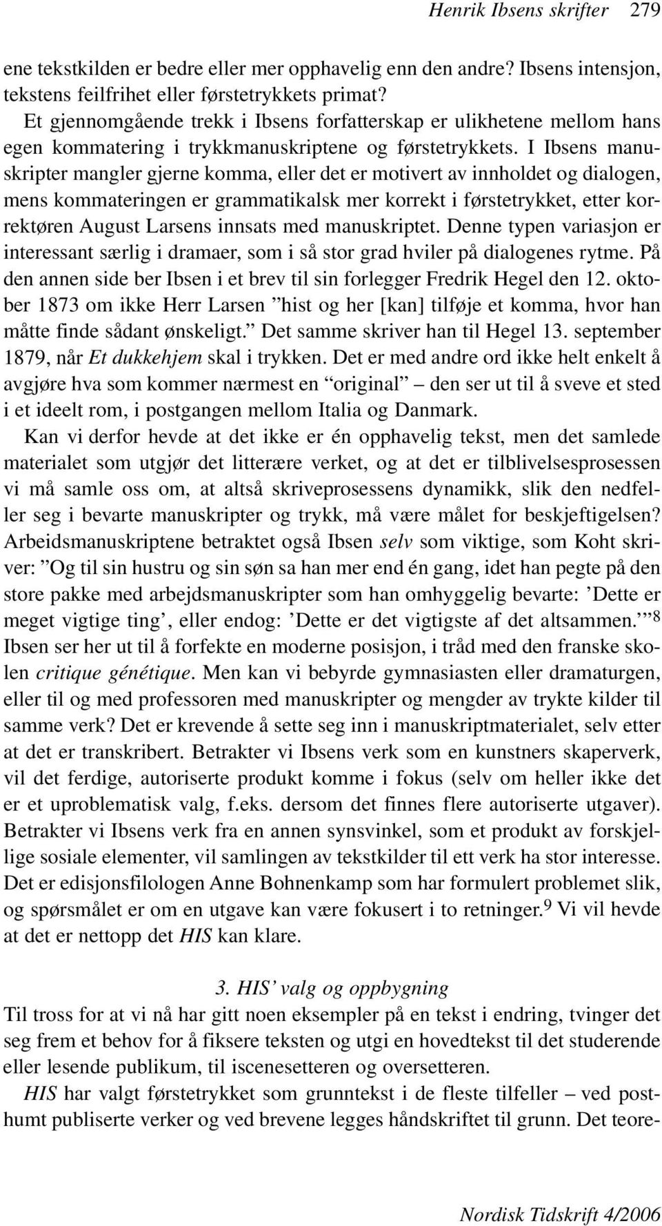 I Ibsens manuskripter mangler gjerne komma, eller det er motivert av innholdet og dialogen, mens kommateringen er grammatikalsk mer korrekt i førstetrykket, etter korrektøren August Larsens innsats