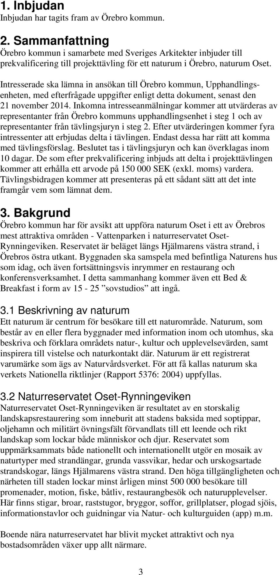 Intresserade ska lämna in ansökan till Örebro kommun, Upphandlingsenheten, med efterfrågade uppgifter enligt detta dokument, senast den 21 november 2014.