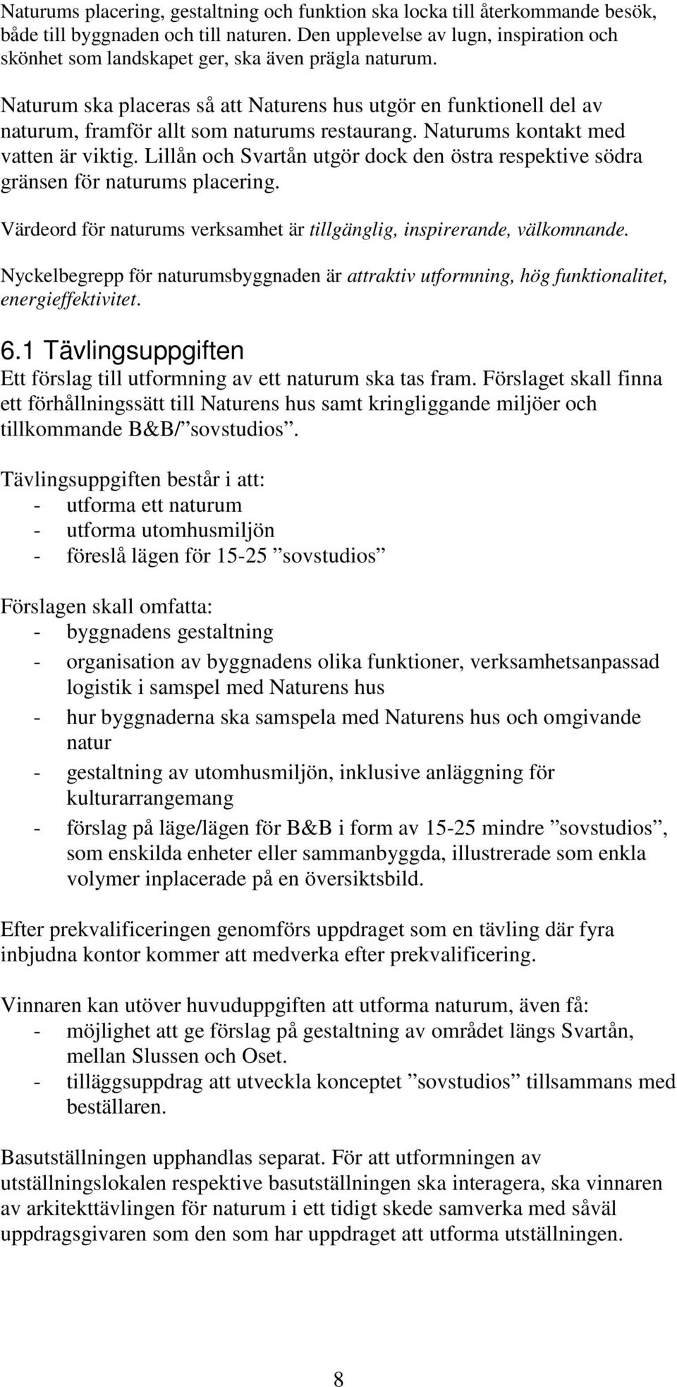 Naturum ska placeras så att Naturens hus utgör en funktionell del av naturum, framför allt som naturums restaurang. Naturums kontakt med vatten är viktig.