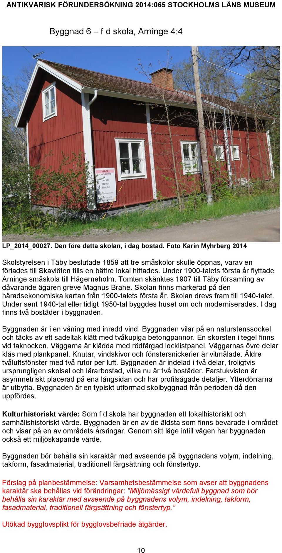 Under 1900-talets första år flyttade Arninge småskola till Hägerneholm. Tomten skänktes 1907 till Täby församling av dåvarande ägaren greve Magnus Brahe.