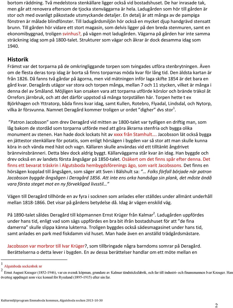 Till ladugårdsmiljön hör också en mycket djup handgrävd stensatt brunn. Till gården hör vidare ett stort magasin, som delvis ligger på den breda stenmuren, samt en ekonomibyggnad, troligen svinhus?