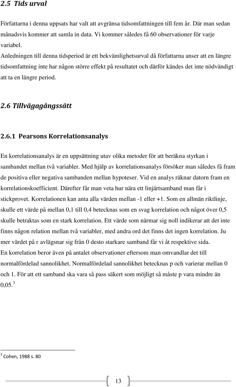 Anledningen till denna tidsperiod är ett bekvämlighetsurval då författarna anser att en längre tidsomfattning inte har någon större effekt på resultatet och därför kändes det inte nödvändigt att ta