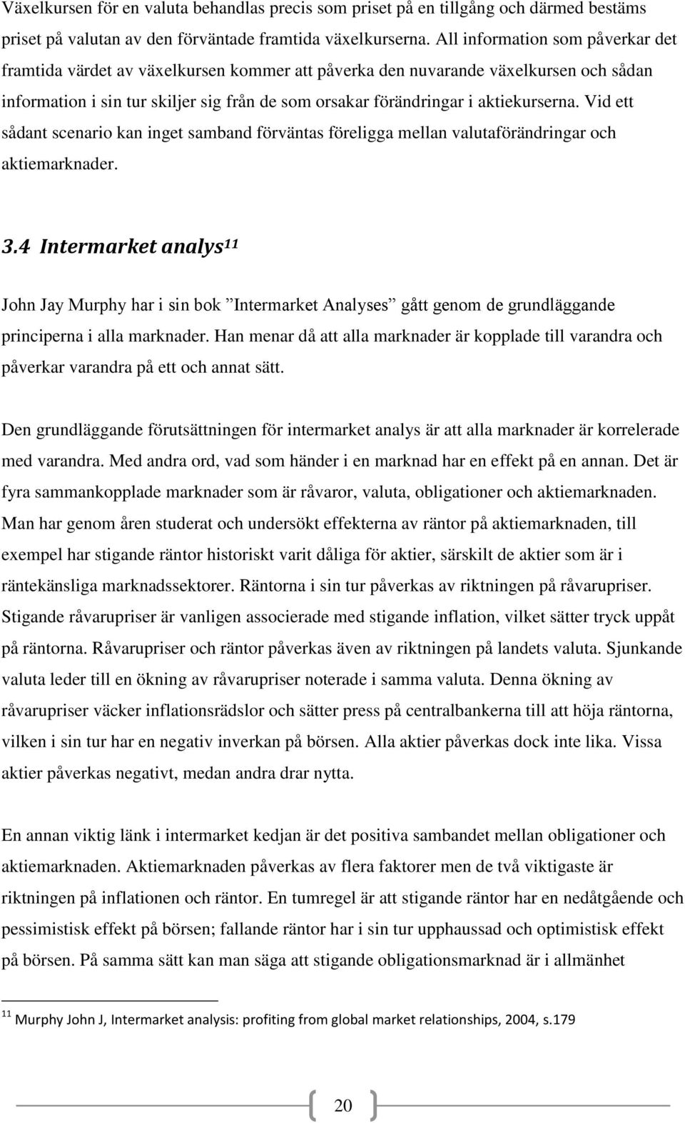 aktiekurserna. Vid ett sådant scenario kan inget samband förväntas föreligga mellan valutaförändringar och aktiemarknader. 3.