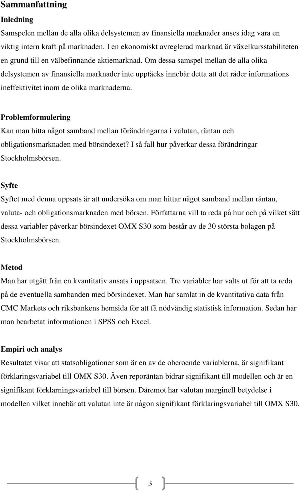 Om dessa samspel mellan de alla olika delsystemen av finansiella marknader inte upptäcks innebär detta att det råder informations ineffektivitet inom de olika marknaderna.