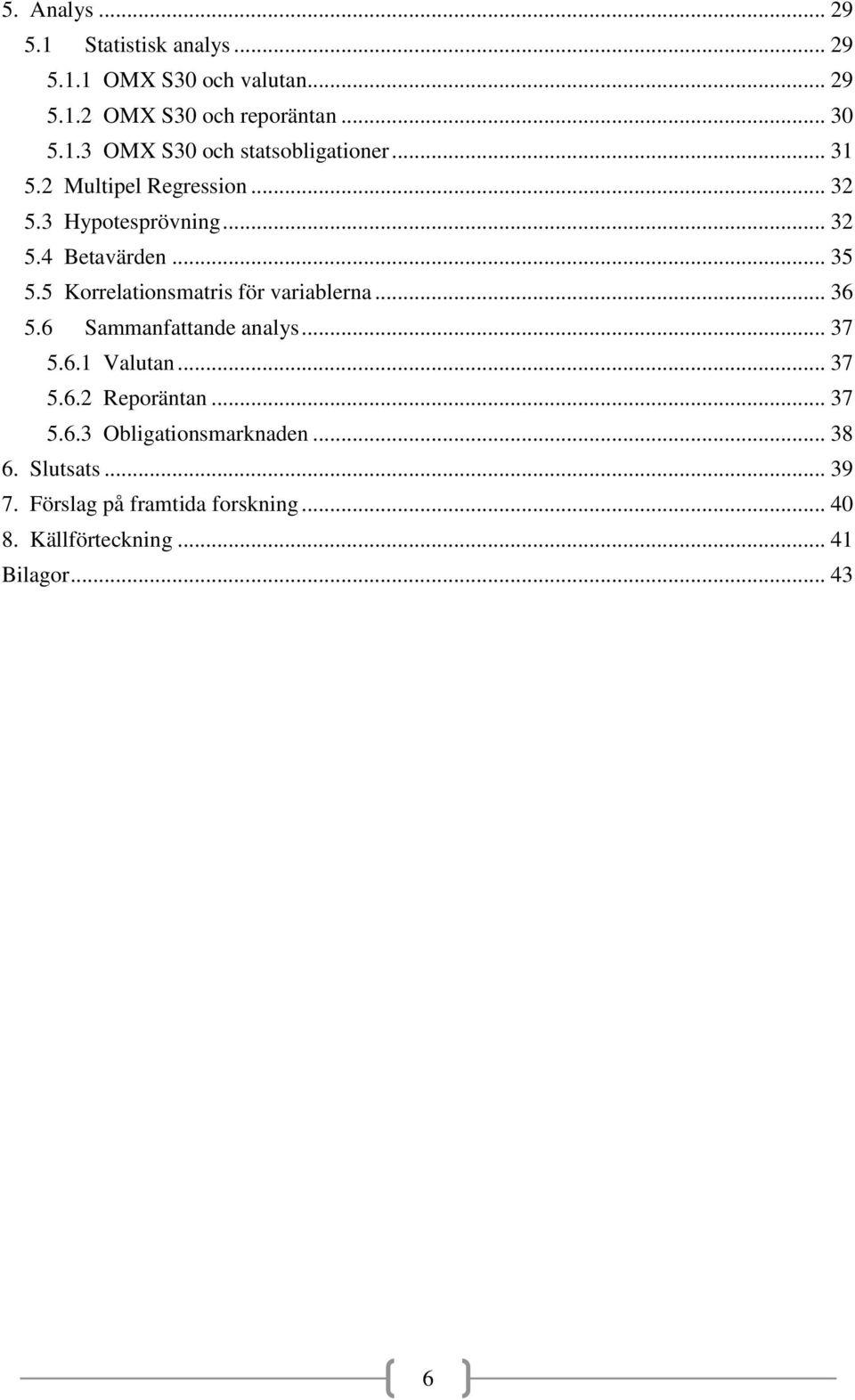 5 Korrelationsmatris för variablerna... 36 5.6 Sammanfattande analys... 37 5.6.1 Valutan... 37 5.6.2 Reporäntan... 37 5.6.3 Obligationsmarknaden.