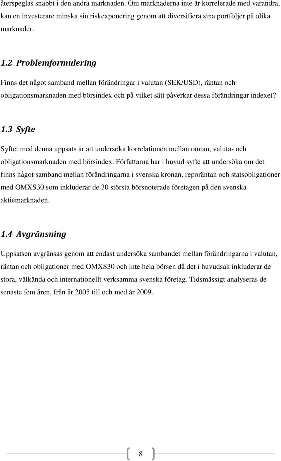 3 Syfte Syftet med denna uppsats är att undersöka korrelationen mellan räntan, valuta- och obligationsmarknaden med börsindex.