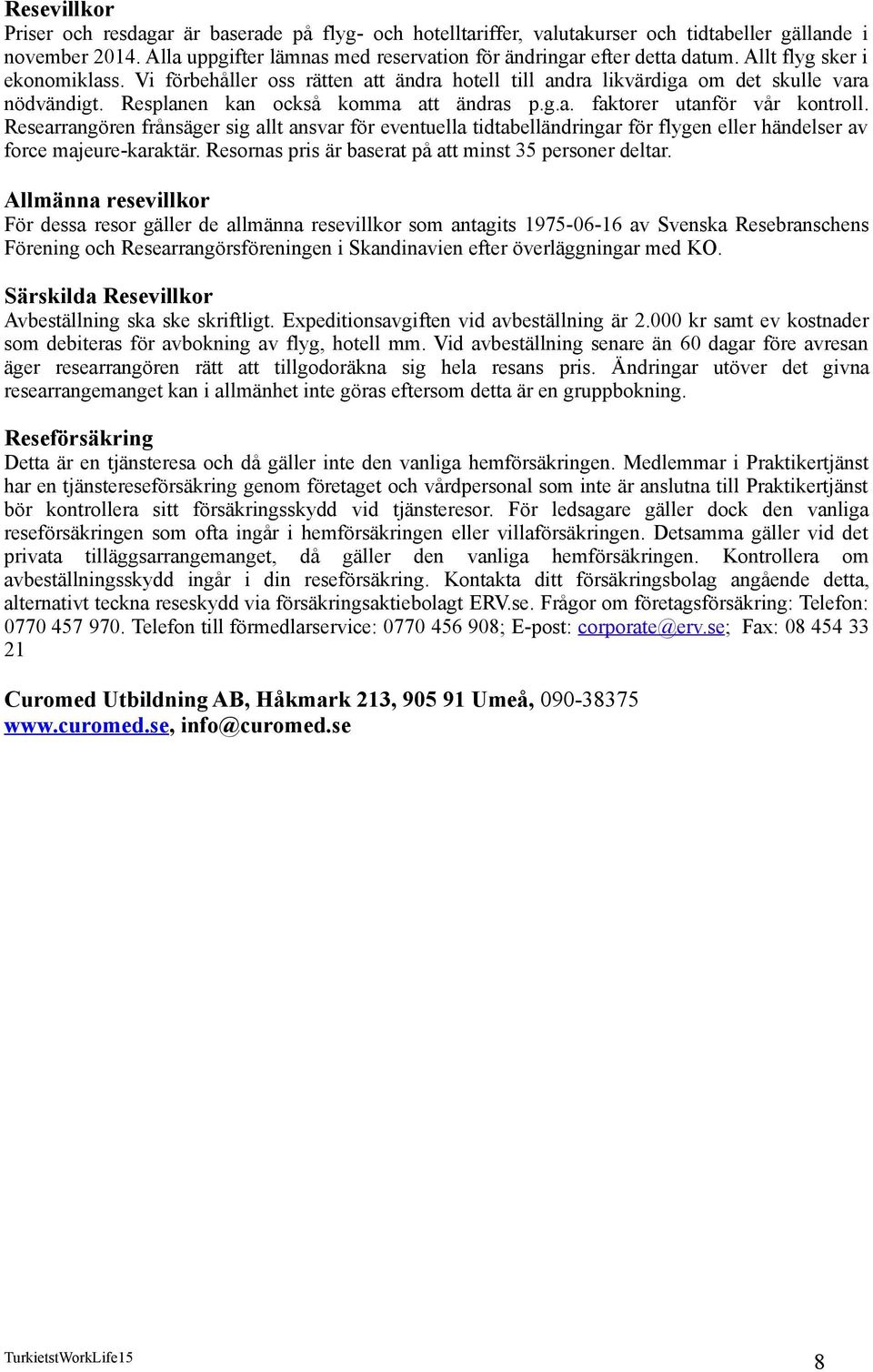 Researrangören frånsäger sig allt ansvar för eventuella tidtabelländringar för flygen eller händelser av force majeure-karaktär. Resornas pris är baserat på att minst 35 personer deltar.